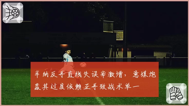 辛纳反手直线失误率激增，意媒炮轰其过度依赖正手致战术单一