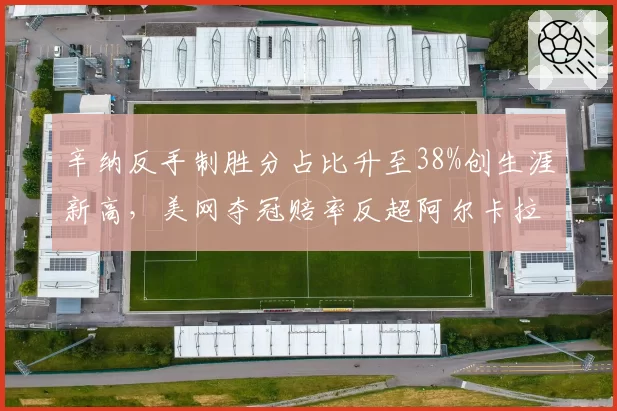 辛纳反手制胜分占比升至38%创生涯新高,美网夺冠赔率反超阿尔卡拉斯登顶