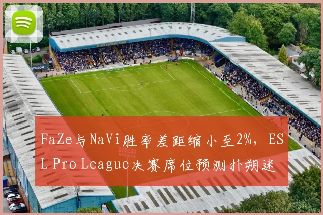 FaZe与NaVi胜率差距缩小至2%，ESL Pro League决赛席位预测扑朔迷离