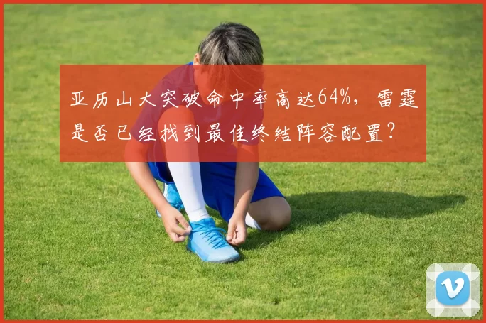 亚历山大突破命中率高达64%，雷霆是否已经找到最佳终结阵容配置？