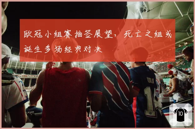 欧冠小组赛抽签展望，死亡之组或诞生多场经典对决