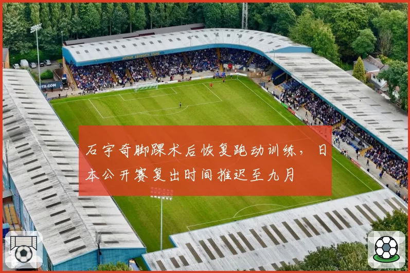 石宇奇脚踝术后恢复跑动训练，日本公开赛复出时间推迟至九月