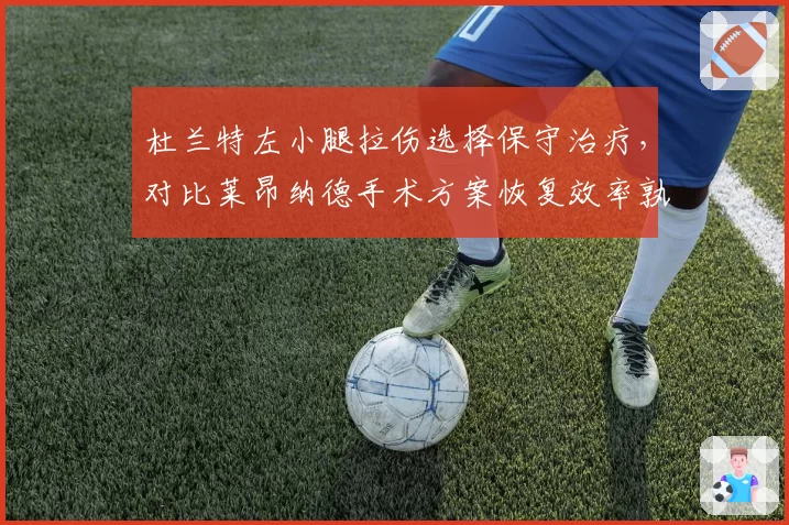 杜兰特左小腿拉伤选择保守治疗，对比莱昂纳德手术方案恢复效率孰优孰劣？
