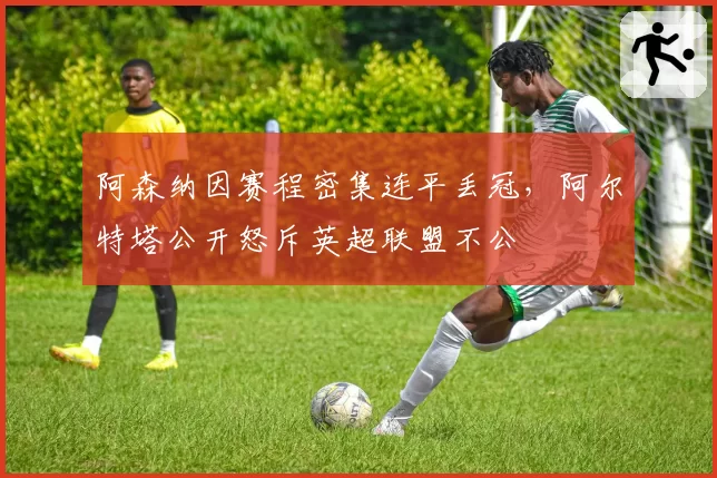 阿森纳因赛程密集连平丢冠，阿尔特塔公开怒斥英超联盟不公