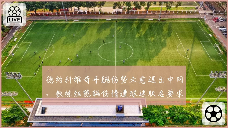 德约科维奇手腕伤势未愈退出中网,教练组隐瞒伤情遭球迷联名要求调查