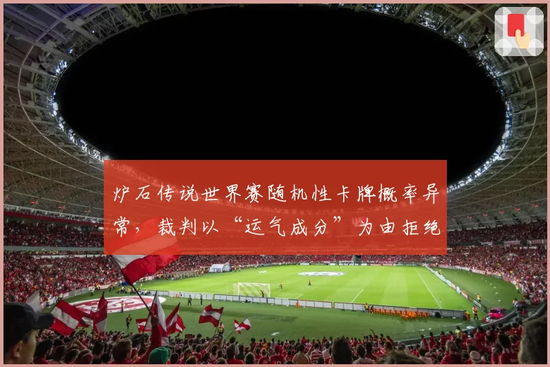 炉石传说世界赛随机性卡牌概率异常，裁判以“运气成分”为由拒绝介入