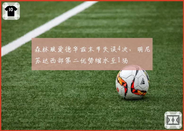 森林狼爱德华兹末节失误4次，明尼苏达西部第二优势缩水至1场