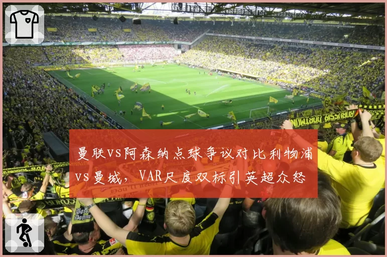 曼联vs阿森纳点球争议对比利物浦vs曼城，VAR尺度双标引英超众怒