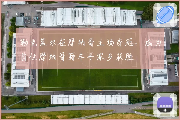 勒克莱尔在摩纳哥主场夺冠，成为首位摩纳哥籍车手家乡获胜