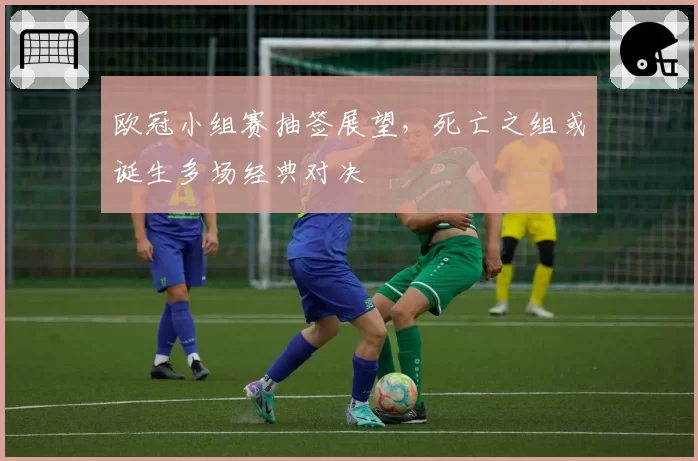 欧冠小组赛抽签展望,死亡之组或诞生多场经典对决