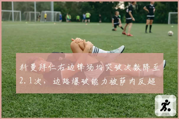科曼拜仁右边锋场均突破次数降至2.1次，边路爆破能力被萨内反超