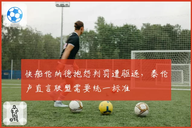 快船伦纳德抱怨判罚遭驱逐，泰伦卢直言联盟需要统一标准