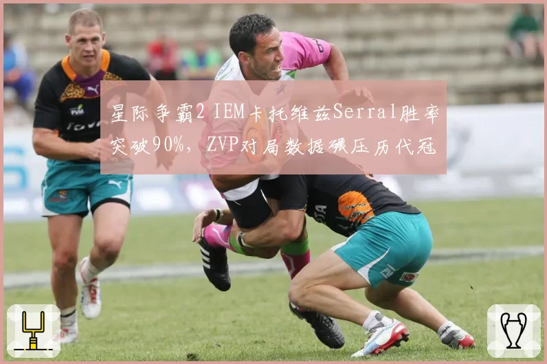 星际争霸2 IEM卡托维兹Serral胜率突破90%，ZVP对局数据碾压历代冠军