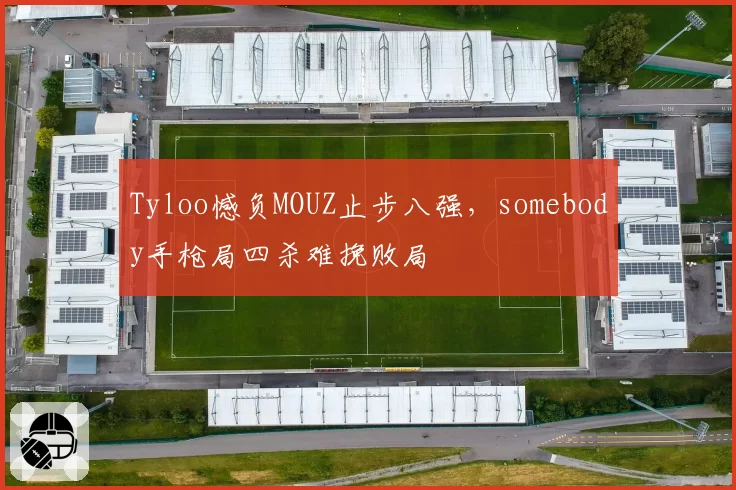 Tyloo憾负MOUZ止步八强，somebody手枪局四杀难挽败局